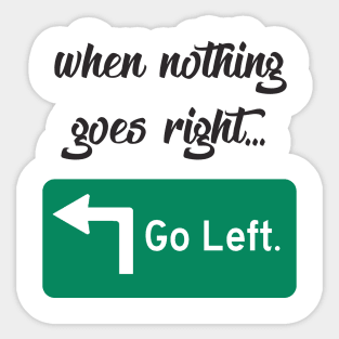 When Nothing Goes Right... Go Left. Sticker